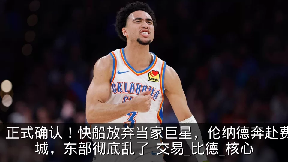 正式确认！快船放弃当家巨星，伦纳德奔赴费城，东部彻底乱了_交易_比德_核心